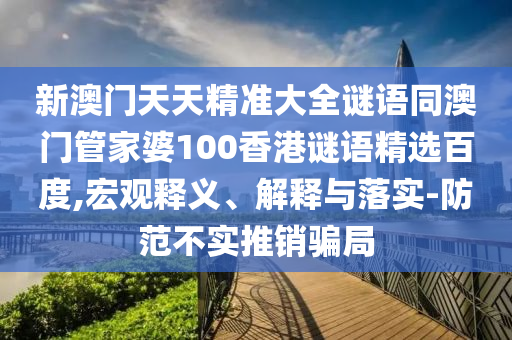新澳门天天精准大全谜语同澳门管家婆100香港谜语精选百度,宏观释义、解释与落实-防范不实推销骗局