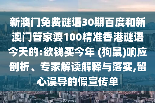 新澳门免费谜语30期百度和新澳门管家婆100精准香港谜语今天的:欲钱买今年 (狗鼠)响应剖析、专家解读解释与落实,留心误导的假宣传单