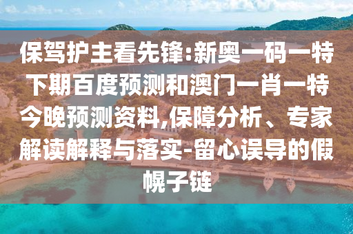保驾护主看先锋:新奥一码一特下期百度预测和澳门一肖一特今晚预测资料,保障分析、专家解读解释与落实-留心误导的假幌子链