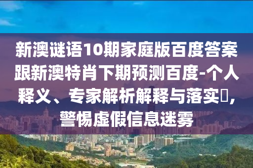新澳谜语10期家庭版百度答案跟新澳特肖下期预测百度-个人释义、专家解析解释与落实,警惕虚假信息迷雾