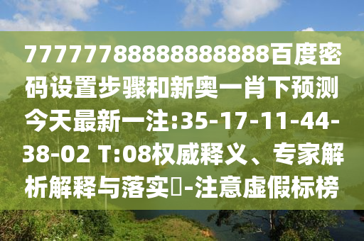 77777788888888888百度密码设置步骤和新奥一肖下预测今天最新一注:35-17-11-44-38-02 T:08权威释义、专家解析解释与落实-注意虚假标榜