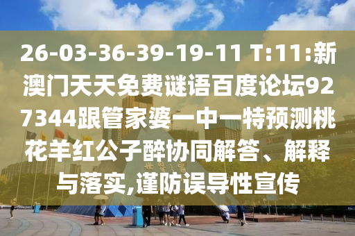 26-03-36-39-19-11 T:11:新澳门天天免费谜语百度论坛927344跟管家婆一中一特预测桃花羊红公子醉协同解答、解释与落实,谨防误导性宣传