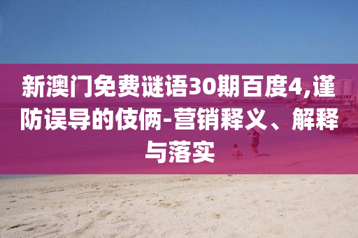新澳门免费谜语30期百度4,谨防误导的伎俩-营销释义、解释与落实