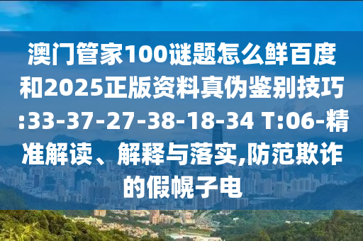 澳门管家100谜题怎么鲜百度和2025正版资料真伪鉴别技巧:33-37-27-38-18-34 T:06-精准解读、解释与落实,防范欺诈的假幌子电