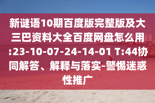 新谜语10期百度版完整版及大三巴资料大全百度网盘怎么用:23-10-07-24-14-01 T:44协同解答、解释与落实-警惕迷惑性推广