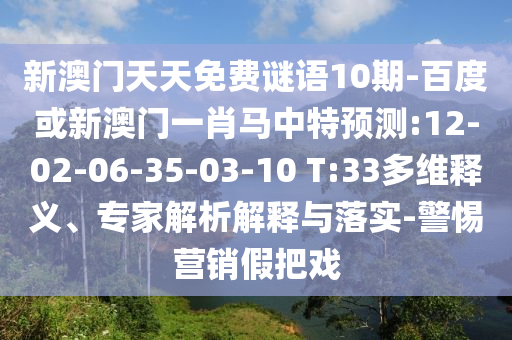 新澳门天天免费谜语10期-百度或新澳门一肖马中特预测:12-02-06-35-03-10 T:33多维释义、专家解析解释与落实-警惕营销假把戏