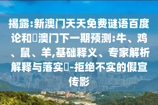 揭露:新澳门天天免费谜语百度论和釿澳门下一期预测:牛、鸡、鼠、羊,基础释义、专家解析解释与落实-拒绝不实的假宣传影