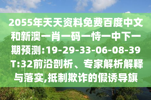 2055年天天资料免费百度中文和新澳一肖一码一恃一中下一期预测:19-29-33-06-08-39 T:32前沿剖析、专家解析解释与落实,抵制欺诈的假诱导旗