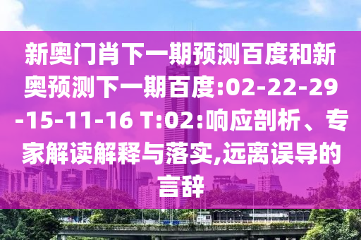 新奥门肖下一期预测百度和新奥预测下一期百度:02-22-29-15-11-16 T:02:响应剖析、专家解读解释与落实,远离误导的言辞