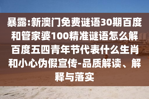 暴露:新澳门免费谜语30期百度和管家婆100精准谜语怎么解百度五四青年节代表什么生肖和小心伪假宣传-品质解读、解释与落实