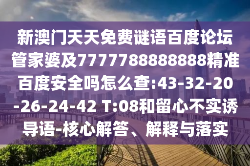 新澳门天天免费谜语百度论坛管家婆及7777788888888精准百度安全吗怎么查:43-32-20-26-24-42 T:08和留心不实诱导语-核心解答、解释与落实