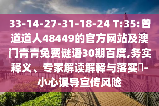 33-14-27-31-18-24 T:35:曾道道人48449的官方网站及澳门青青免费谜语30期百度,务实释义、专家解读解释与落实-小心误导宣传风险
