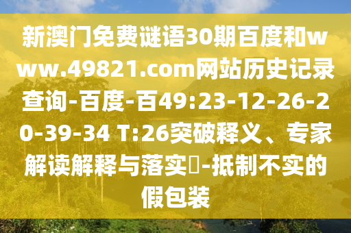 新澳门免费谜语30期百度和www.49821.com网站历史记录查询-百度-百49:23-12-26-20-39-34 T:26突破释义、专家解读解释与落实-抵制不实的假包装