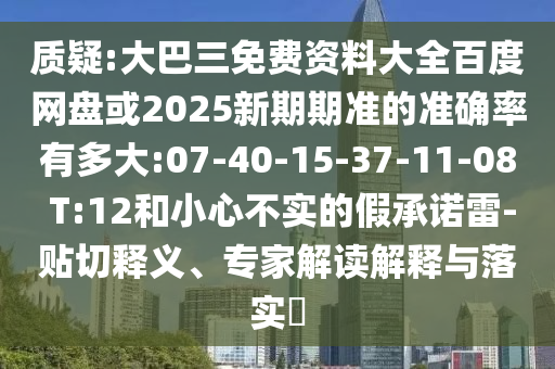 质疑:大巴三免费资料大全百度网盘或2025新期期准的准确率有多大:07-40-15-37-11-08 T:12和小心不实的假承诺雷-贴切释义、专家解读解释与落实