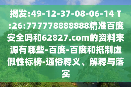 揭发:49-12-37-08-06-14 T:26:777778888888精准百度安全吗和62827.com的资料来源有哪些-百度-百度和抵制虚假性标榜-通俗释义、解释与落实