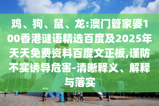 鸡、狗、鼠、龙:澳门管家婆100香港谜语精选百度及2025年天天免费资料百度文正板,谨防不实诱导危害-清晰释义、解释与落实