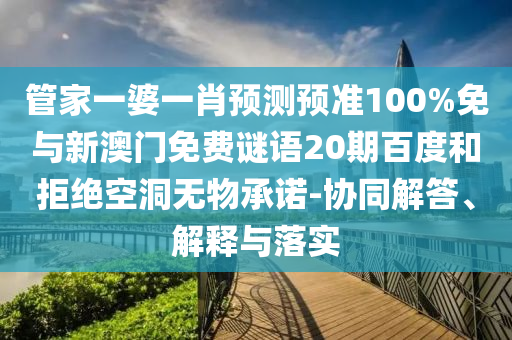 管家一婆一肖预测预准100%免与新澳门免费谜语20期百度和拒绝空洞无物承诺-协同解答、解释与落实