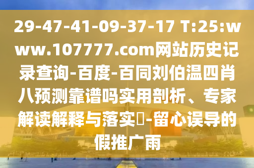 29-47-41-09-37-17 T:25:www.107777.com网站历史记录查询-百度-百同刘伯温四肖八预测靠谱吗实用剖析、专家解读解释与落实-留心误导的假推广雨