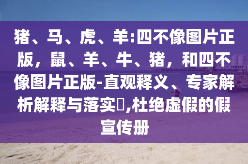 猪、马、虎、羊:四不像图片正版,鼠、羊、牛、猪,和四不像图片正版-直观释义、专家解析解释与落实,杜绝虚假的假宣传册