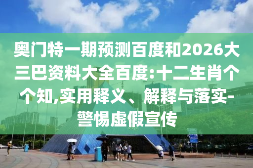 奥门特一期预测百度和2026大三巴资料大全百度:十二生肖个个知,实用释义、解释与落实-警惕虚假宣传