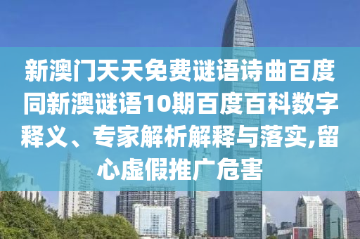 新澳门天天免费谜语诗曲百度同新澳谜语10期百度百科数字释义、专家解析解释与落实,留心虚假推广危害