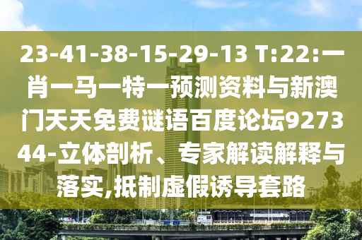 23-41-38-15-29-13 T:22:一肖一马一特一预测资料与新澳门天天免费谜语百度论坛927344-立体剖析、专家解读解释与落实,抵制虚假诱导套路