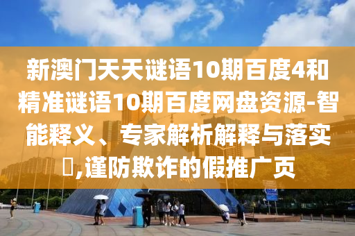 新澳门天天谜语10期百度4和精准谜语10期百度网盘资源-智能释义、专家解析解释与落实,谨防欺诈的假推广页