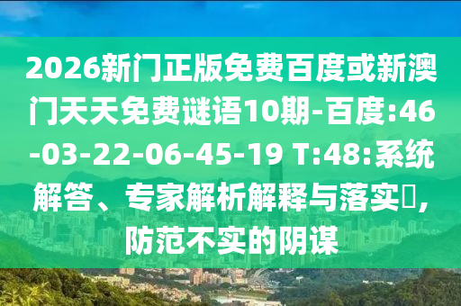 2026新门正版免费百度或新澳门天天免费谜语10期-百度:46-03-22-06-45-19 T:48:系统解答、专家解析解释与落实,防范不实的阴谋