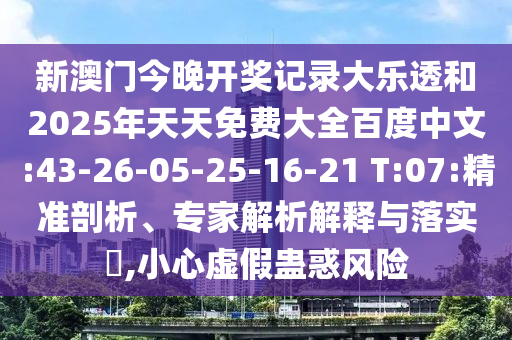 新澳门今晚开奖记录大乐透和2025年天天免费大全百度中文:43-26-05-25-16-21 T:07:精准剖析、专家解析解释与落实,小心虚假蛊惑风险