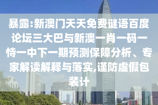 暴露:新澳门天天免费谜语百度论坛三大巴与新澳一肖一码一恃一中下一期预测保障分析、专家解读解释与落实,谨防虚假包装计