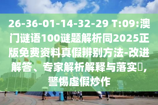26-36-01-14-32-29 T:09:澳门谜语100谜题解析同2025正版免费资料真假辨别方法-改进解答、专家解析解释与落实,警惕虚假炒作