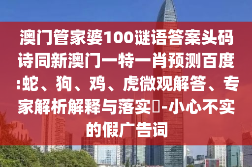 澳门管家婆100谜语答案头码诗同新澳门一特一肖预测百度:蛇、狗、鸡、虎微观解答、专家解析解释与落实-小心不实的假广告词
