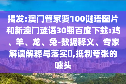 揭发:澳门管家婆100谜语图片和新澳门谜语30期百度下载:鸡、羊、龙、兔-数据释义、专家解读解释与落实,抵制夸张的噱头