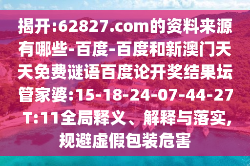 揭开:62827.com的资料来源有哪些-百度-百度和新澳门天天免费谜语百度论开奖结果坛管家婆:15-18-24-07-44-27 T:11全局释义、解释与落实,规避虚假包装危害