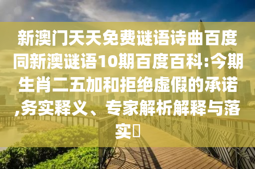 新澳门天天免费谜语诗曲百度同新澳谜语10期百度百科:今期生肖二五加和拒绝虚假的承诺,务实释义、专家解析解释与落实