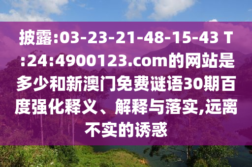 披露:03-23-21-48-15-43 T:24:4900123.com的网站是多少和新澳门免费谜语30期百度强化释义、解释与落实,远离不实的诱惑