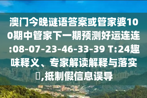 澳门今晚谜语答案或管家婆100期中管家下一期预测好运连连:08-07-23-46-33-39 T:24趣味释义、专家解读解释与落实,抵制假信息误导