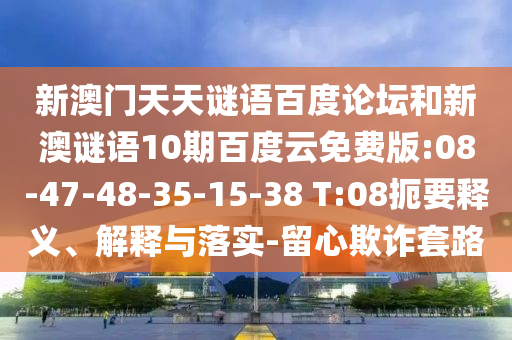 新澳门天天谜语百度论坛和新澳谜语10期百度云免费版:08-47-48-35-15-38 T:08扼要释义、解释与落实-留心欺诈套路
