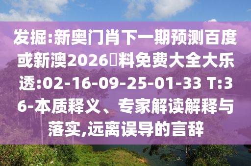 发掘:新奥门肖下一期预测百度或新澳2026資料免费大全大乐透:02-16-09-25-01-33 T:36-本质释义、专家解读解释与落实,远离误导的言辞