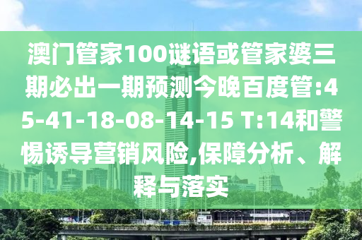 澳门管家100谜语或管家婆三期必出一期预测今晚百度管:45-41-18-08-14-15 T:14和警惕诱导营销风险,保障分析、解释与落实
