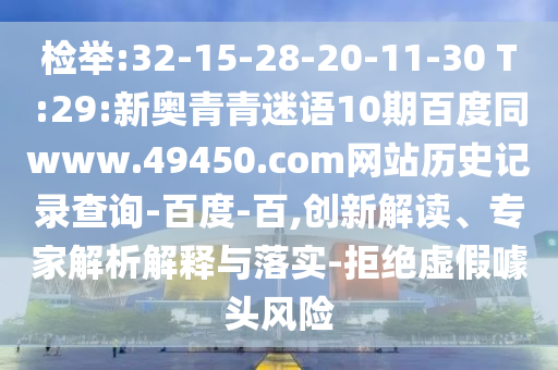 检举:32-15-28-20-11-30 T:29:新奥青青迷语10期百度同www.49450.com网站历史记录查询-百度-百,创新解读、专家解析解释与落实-拒绝虚假噱头风险