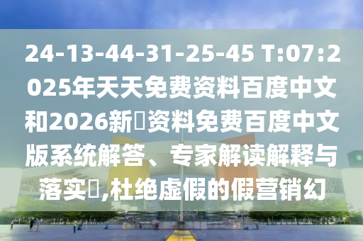 24-13-44-31-25-45 T:07:2025年天天免费资料百度中文和2026新奧资料免费百度中文版系统解答、专家解读解释与落实,杜绝虚假的假营销幻