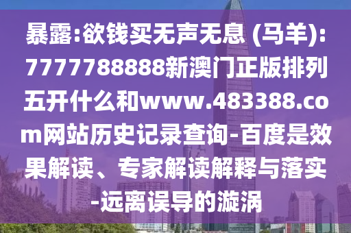 暴露:欲钱买无声无息 (马羊):7777788888新澳门正版排列五开什么和www.483388.com网站历史记录查询-百度是效果解读、专家解读解释与落实-远离误导的漩涡