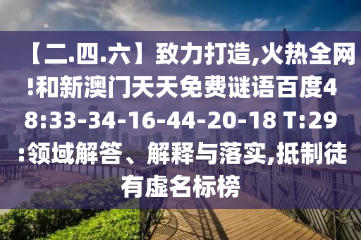 【二.四.六】致力打造,火热全网!和新澳门天天免费谜语百度48:33-34-16-44-20-18 T:29:领域解答、解释与落实,抵制徒有虚名标榜