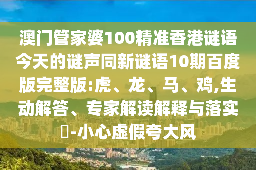 澳门管家婆100精准香港谜语今天的谜声同新谜语10期百度版完整版:虎、龙、马、鸡,生动解答、专家解读解释与落实-小心虚假夸大风