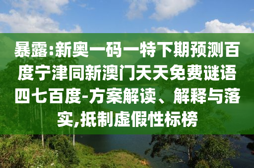 暴露:新奥一码一特下期预测百度宁津同新澳门天天免费谜语四七百度-方案解读、解释与落实,抵制虚假性标榜