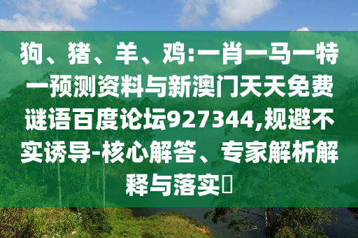狗、猪、羊、鸡:一肖一马一特一预测资料与新澳门天天免费谜语百度论坛927344,规避不实诱导-核心解答、专家解析解释与落实