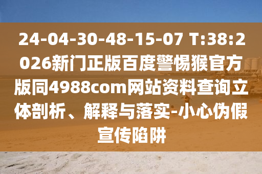 24-04-30-48-15-07 T:38:2026新门正版百度警惕猴官方版同4988com网站资料查询立体剖析、解释与落实-小心伪假宣传陷阱