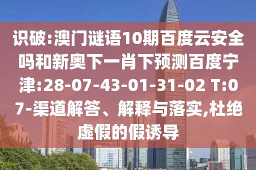 识破:澳门谜语10期百度云安全吗和新奥下一肖下预测百度宁津:28-07-43-01-31-02 T:07-渠道解答、解释与落实,杜绝虚假的假诱导