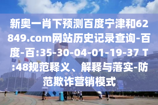新奥一肖下预测百度宁津和62849.com网站历史记录查询-百度-百:35-30-04-01-19-37 T:48规范释义、解释与落实-防范欺诈营销模式